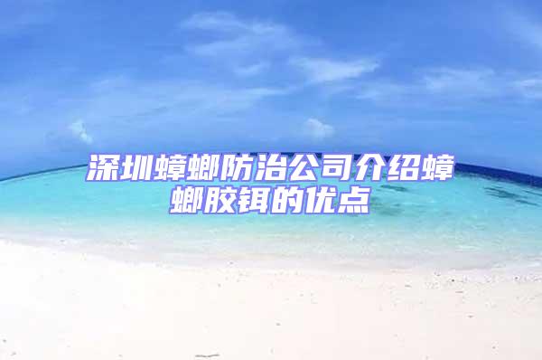 深圳蟑螂防治公司介紹蟑螂膠鉺的優(yōu)點