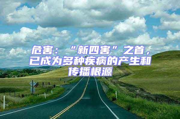 危害：“新四害”之首，已成為多種疾病的產(chǎn)生和傳播根源