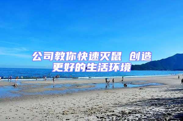 公司教你快速滅鼠 創(chuàng)造更好的生活環(huán)境