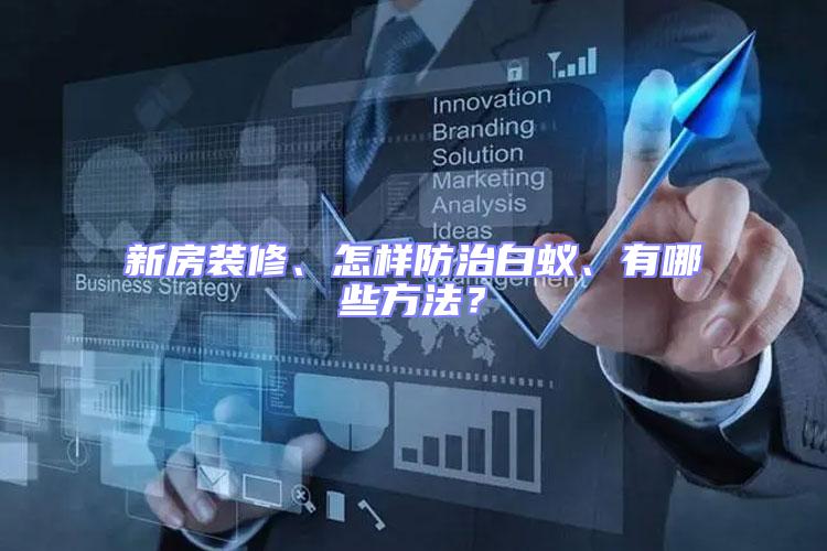 新房裝修、怎樣防治白蟻、有哪些方法？