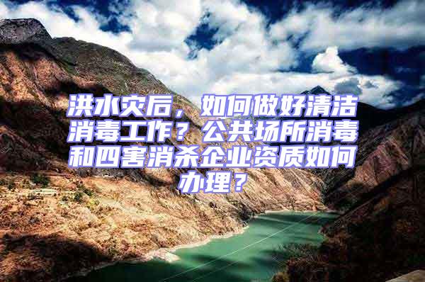 洪水災后，如何做好清潔消毒工作？公共場所消毒和四害消殺企業資質如何辦理？