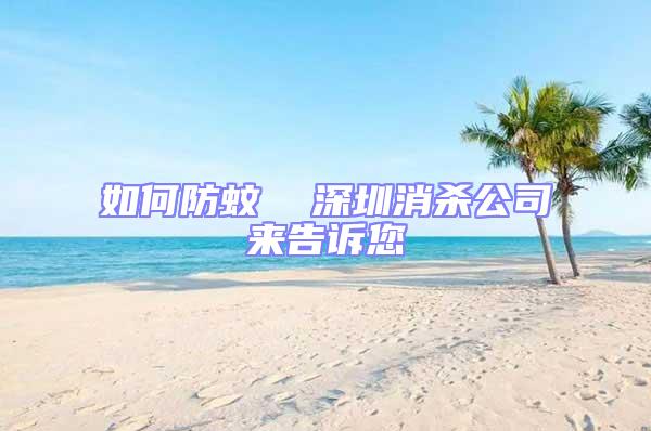 如何防蚊  深圳消殺公司來(lái)告訴您