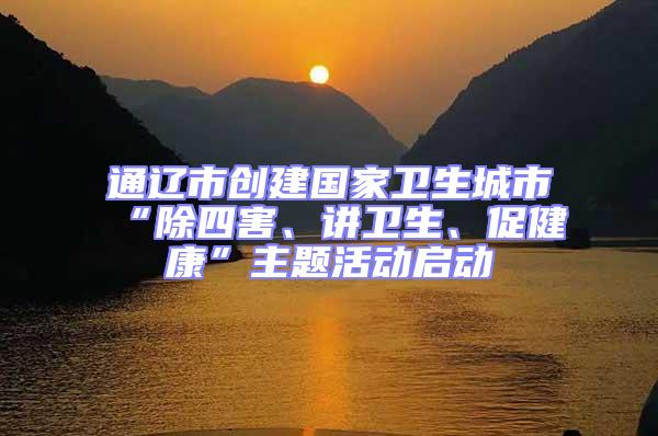 通遼市創(chuàng)建國家衛(wèi)生城市“除四害、講衛(wèi)生、促健康”主題活動(dòng)啟動(dòng)