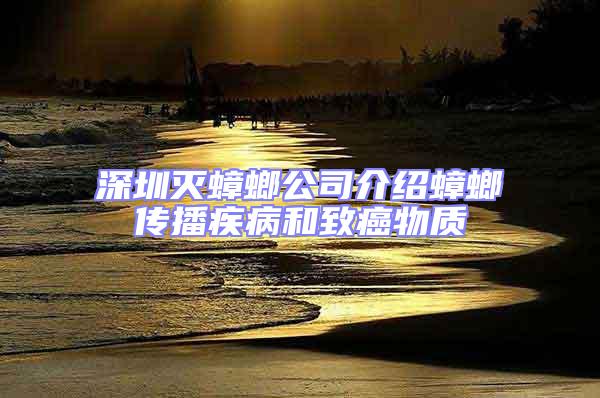 深圳滅蟑螂公司介紹蟑螂傳播疾病和致癌物質
