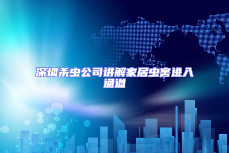 深圳殺蟲(chóng)公司講解家居蟲(chóng)害進(jìn)入通道