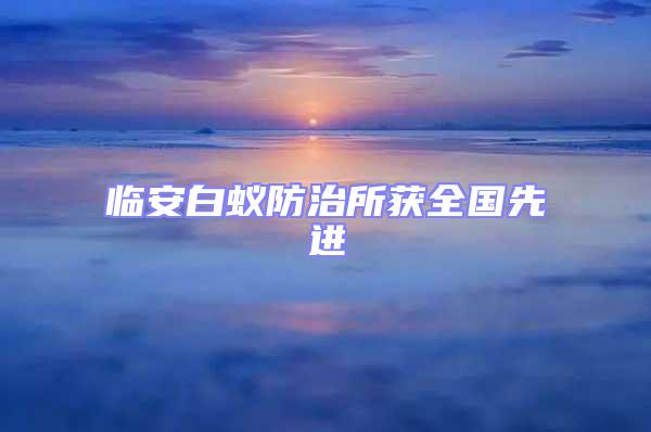 臨安白蟻防治所獲全國先進