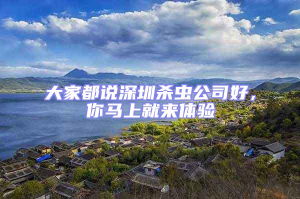 大家都說深圳殺蟲公司好，你馬上就來體驗