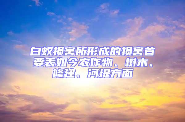 白蟻損害所形成的損害首要表如今農作物、樹木、修建、河堤方面