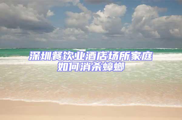深圳餐飲業酒店場所家庭如何消殺蟑螂