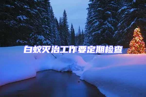 白蟻滅治工作要定期檢查