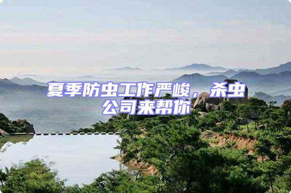 夏季防蟲(chóng)工作嚴(yán)峻，殺蟲(chóng)公司來(lái)幫你