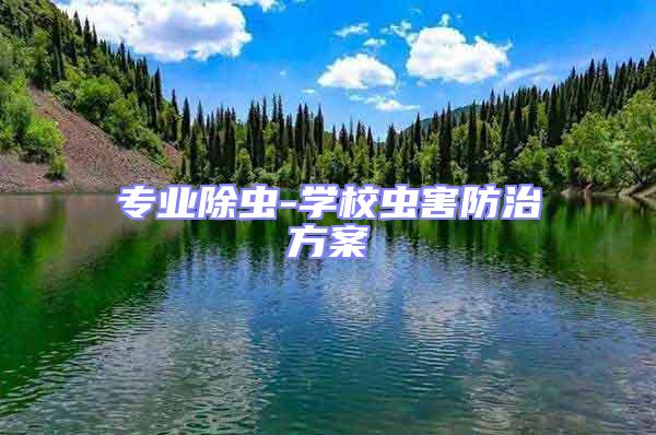 專業(yè)除蟲-學(xué)校蟲害防治方案