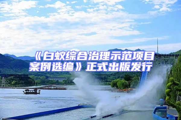 《白蟻綜合治理示范項(xiàng)目案例選編》正式出版發(fā)行