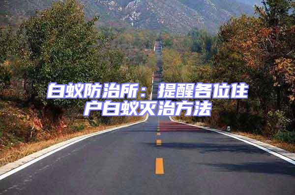 白蟻防治所：提醒各位住戶白蟻滅治方法