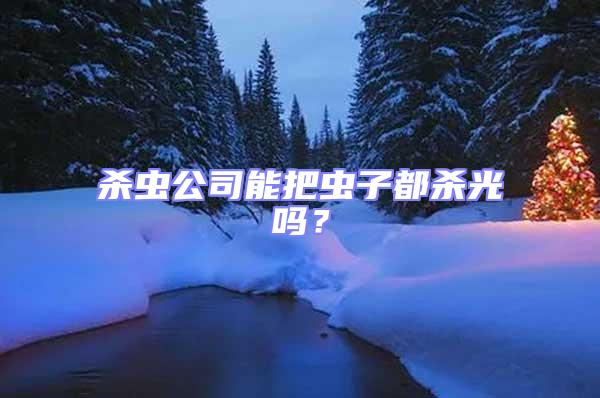 殺蟲(chóng)公司能把蟲(chóng)子都?xì)⒐鈫幔?/></p>
									<p style=