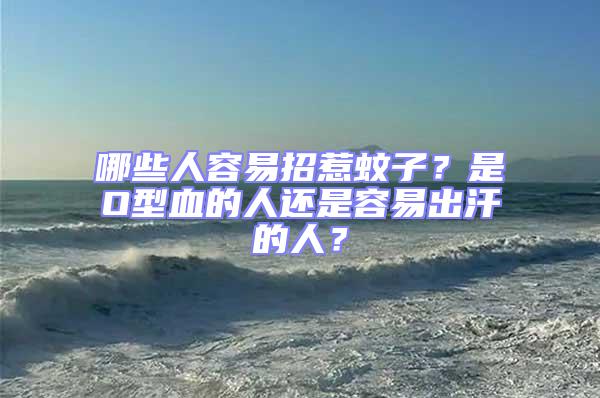 哪些人容易招惹蚊子？是O型血的人還是容易出汗的人？