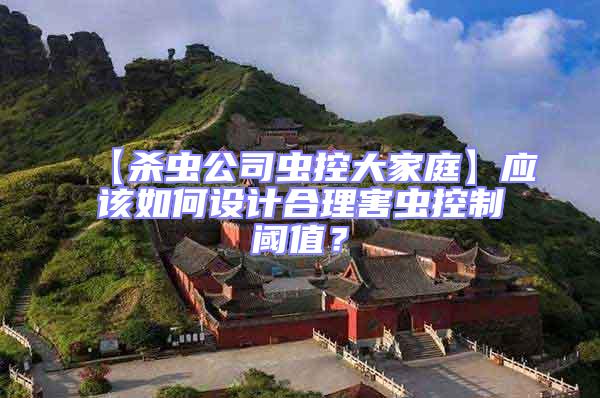 【殺蟲公司蟲控大家庭】應(yīng)該如何設(shè)計(jì)合理害蟲控制閾值？