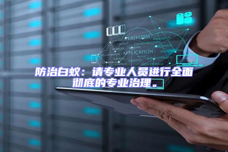 防治白蟻：請(qǐng)專業(yè)人員進(jìn)行全面徹底的專業(yè)治理。