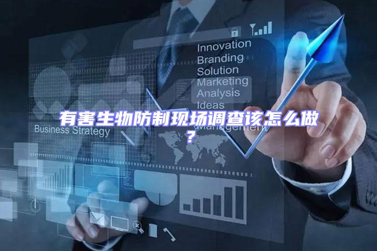 有害生物防制現(xiàn)場調(diào)查該怎么做？