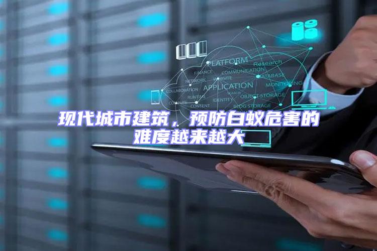 現(xiàn)代城市建筑，預防白蟻危害的難度越來越大