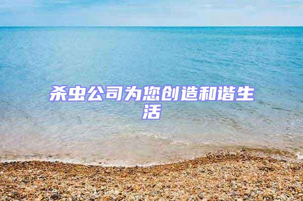 殺蟲公司為您創造和諧生活