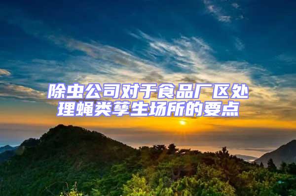 除蟲公司對于食品廠區處理蠅類孳生場所的要點