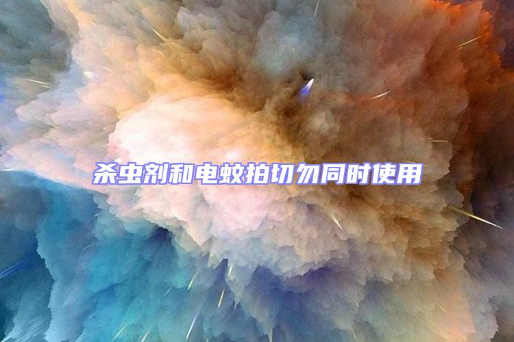 殺蟲(chóng)劑和電蚊拍切勿同時(shí)使用