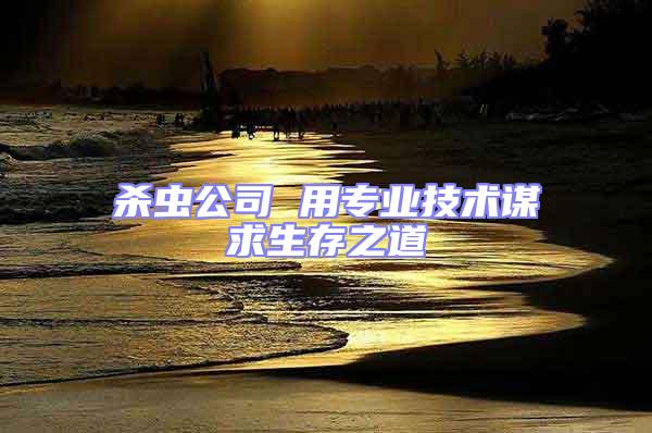 殺蟲公司 用專業技術謀求生存之道