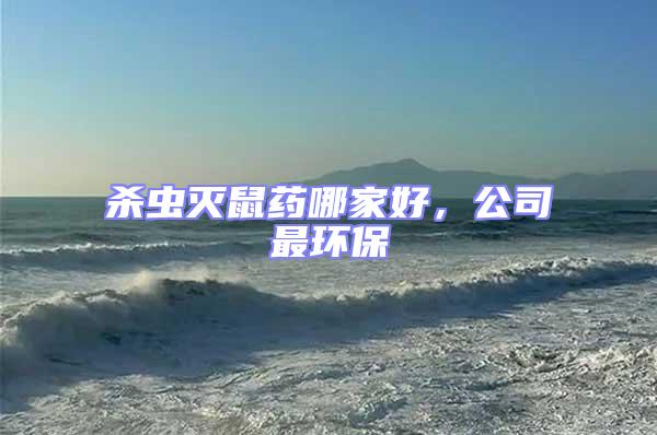 殺蟲滅鼠藥哪家好，公司最環保