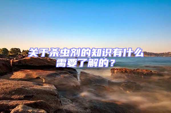 關(guān)于殺蟲劑的知識有什么需要了解的？