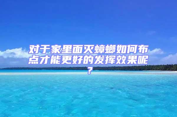 對(duì)于家里面滅蟑螂如何布點(diǎn)才能更好的發(fā)揮效果呢？