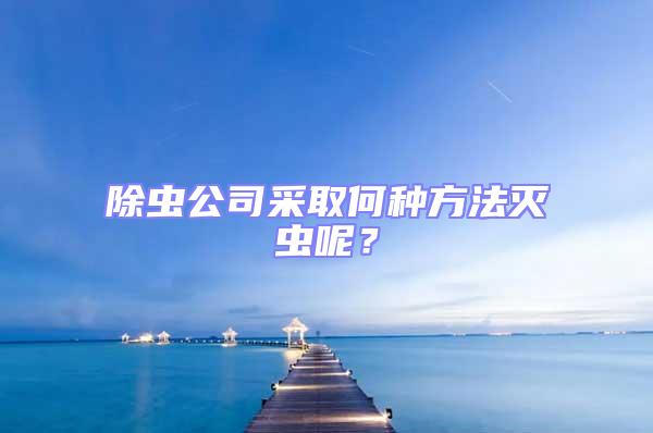 除蟲公司采取何種方法滅蟲呢？