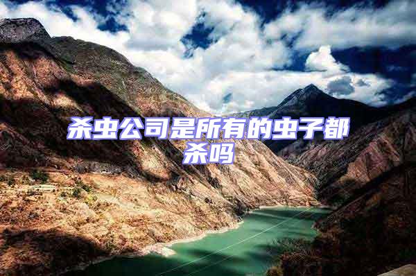 殺蟲公司是所有的蟲子都殺嗎