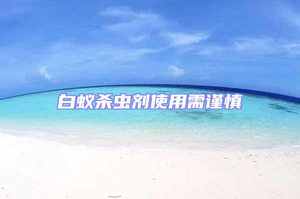 白蟻殺蟲劑使用需謹慎