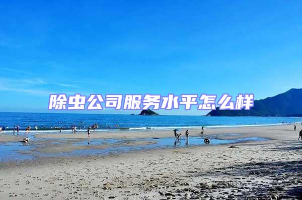 除蟲公司服務水平怎么樣