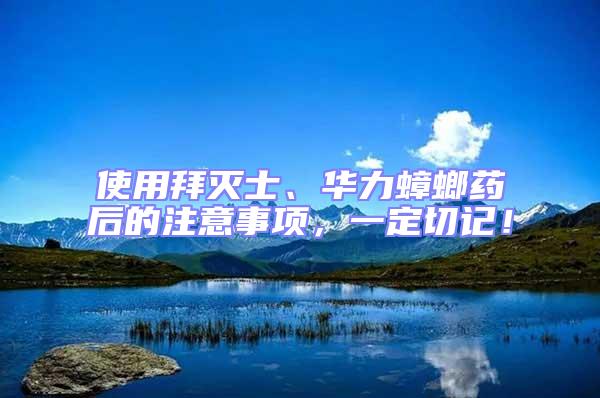 使用拜滅士、華力蟑螂藥后的注意事項，一定切記！