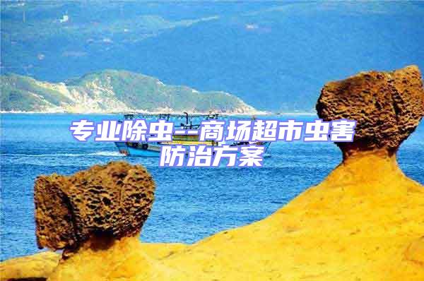 專業除蟲--商場超市蟲害防治方案
