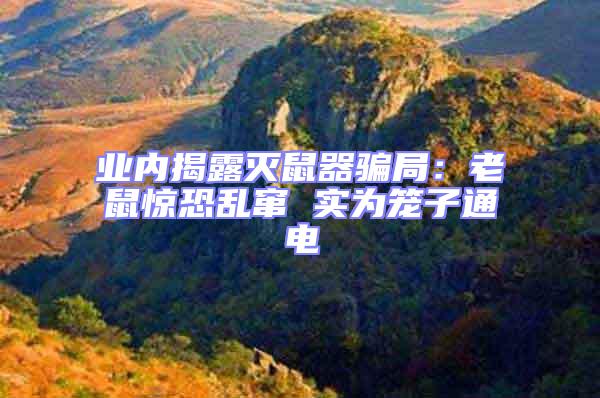 業內揭露滅鼠器騙局：老鼠驚恐亂竄 實為籠子通電