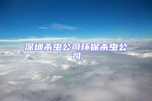 深圳殺蟲公司環(huán)保殺蟲公司