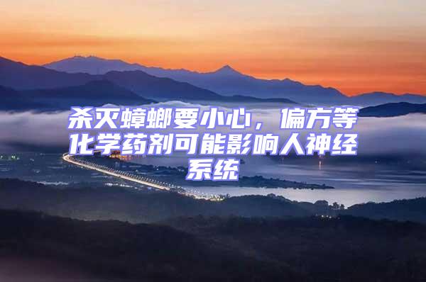 殺滅蟑螂要小心，偏方等化學(xué)藥劑可能影響人神經(jīng)系統(tǒng)