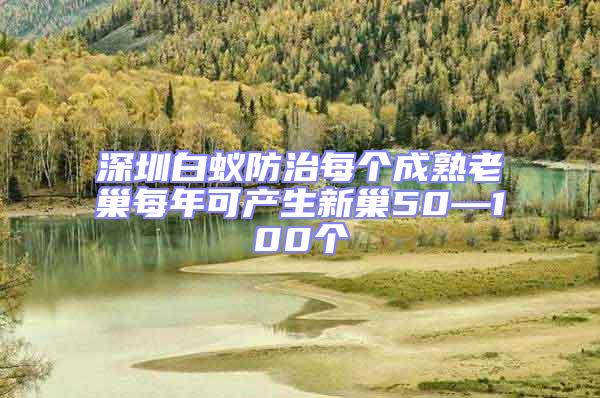 深圳白蟻防治每個成熟老巢每年可產生新巢50—100個