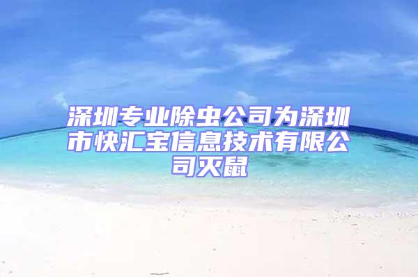 深圳專業除蟲公司為深圳市快匯寶信息技術有限公司滅鼠