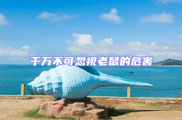 千萬不可忽視老鼠的危害