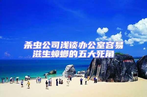 殺蟲公司淺談辦公室容易滋生蟑螂的五大死角