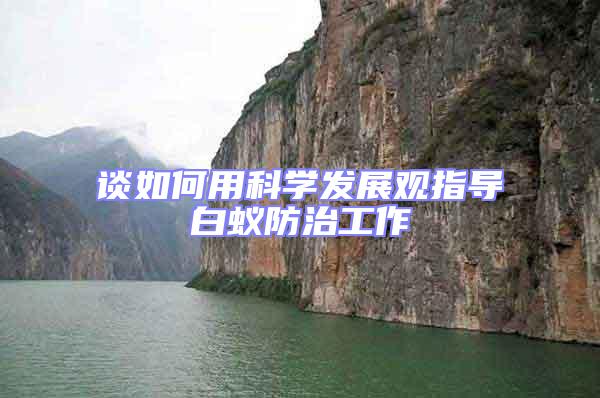談如何用科學發展觀指導白蟻防治工作