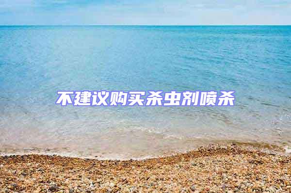 不建議購(gòu)買殺蟲劑噴殺