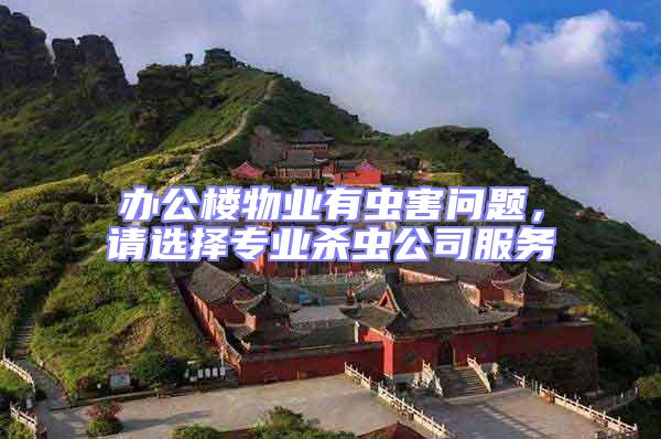 辦公樓物業(yè)有蟲(chóng)害問(wèn)題，請(qǐng)選擇專業(yè)殺蟲(chóng)公司服務(wù)