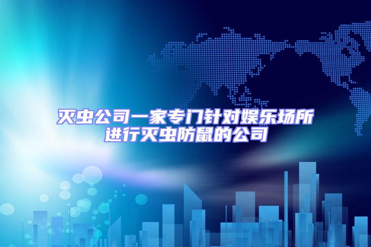滅蟲公司一家專門針對娛樂場所進(jìn)行滅蟲防鼠的公司