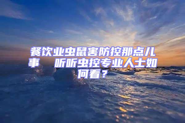 餐飲業(yè)蟲鼠害防控那點(diǎn)兒事  聽聽蟲控專業(yè)人士如何看？
