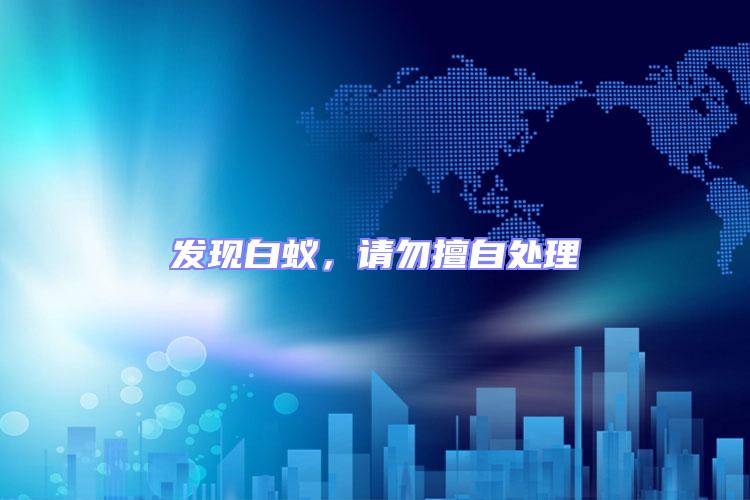 發現白蟻，請勿擅自處理